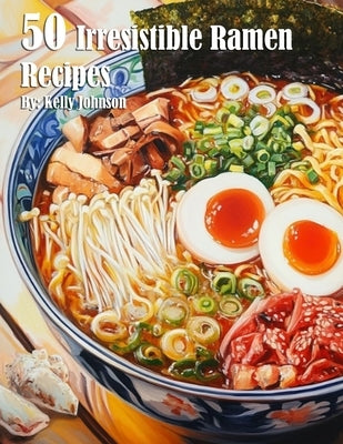 50 Irresistible Ramen Recipes by Johnson, Kelly