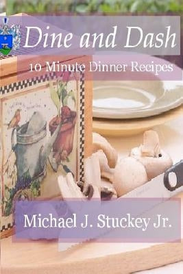 Dine and Dash: 10 Minute Dinner Recipes by Stuckey Jr, Michael J.