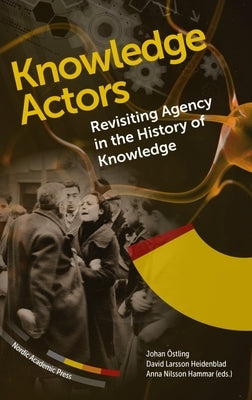 Knowledge Actors: Revisiting Agency in the History of Knowledge by Östling, Johan