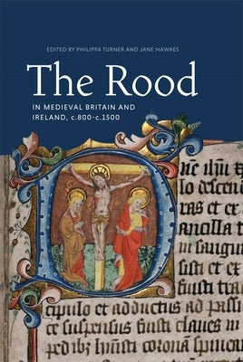 The Rood in Medieval Britain and Ireland, C.800-C.1500 by Turner, Philippa