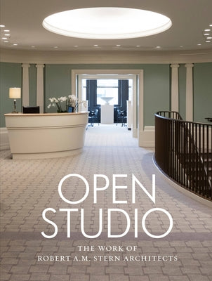 Open Studio: The Work of Robert A.M. Stern Architects by Stern, Robert A. M.