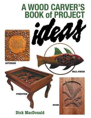 A Wood Carver's Book of Project Ideas by MacDonald, Dick