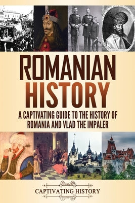 Romanian History: A Captivating Guide to the History of Romania and Vlad the Impaler by History, Captivating