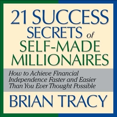 The 21 Success Secrets Self-Made Millionaires: How to Achieve Financial Independence Faster and Easier Than You Ever Thought Possible by Tracy, Brian