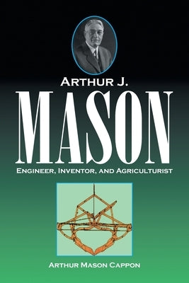 Arthur J. Mason: Engineer, Inventor, and Agriculturist by Cappon, Arthur Mason