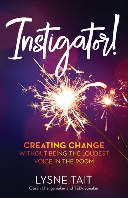 Instigator!: Creating Change without Being the Loudest Voice in the Room by Tait, Lysne K.