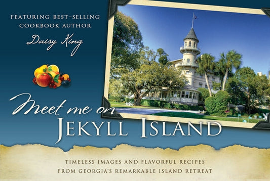 Meet Me on Jekyll Island: Timeless Images and Flavorful Recipes from Georgia's Remarkable Island Retreat by King, Daisy