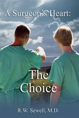 A Surgeon's Heart: The Choice by Sewell MD, R. W.