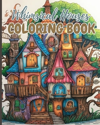 Whimsical Houses Coloring Book: Adult Coloring Book of Fantastic Houses, Creative Haven Whimsical Houses by Nguyen, Thy