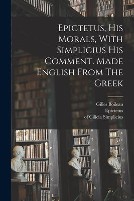 Epictetus, His Morals, With Simplicius His Comment. Made English From The Greek by Epictetus