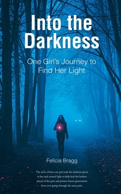 Into the Darkness: One Girl's Journey to Find Her Light by Bragg, Felicia