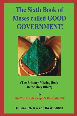 The Sixth Book of Moses called GOOD GOVERNMENT!: (The Primary Missing Book in the Holy Bible!) B&W Edition! by Revolution!, Worldwide People's