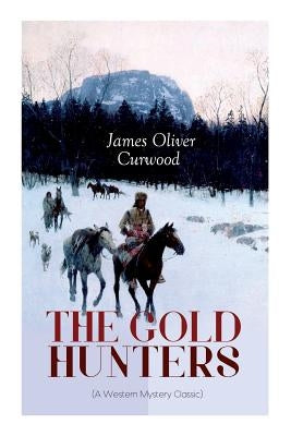 THE GOLD HUNTERS (A Western Mystery Classic): A Dangerous Treasure Hunt and the Story of Life and Adventure in the Hudson Bay Wilds by Curwood, James Oliver