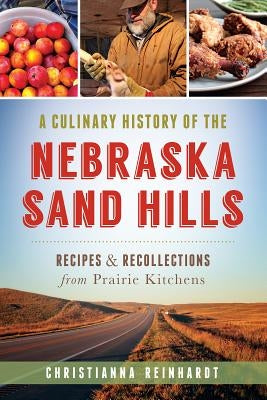 A Culinary History of the Nebraska Sand Hills: Recipes & Recollections from Prairie Kitchens by Reinhardt, Christianna