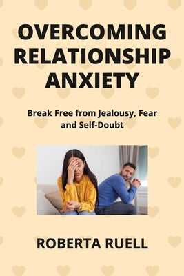 Overcoming Relationship Anxiety: Break Free from Jealousy, Fear and Self-Doubt by Ruell, Roberta