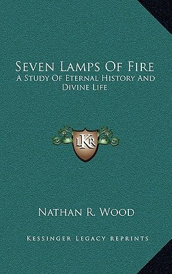 Seven Lamps Of Fire: A Study Of Eternal History And Divine Life by Wood, Nathan R.