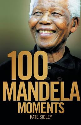 100 Mandela Moments by Sidley, Kate