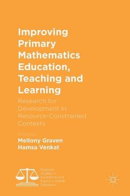 Improving Primary Mathematics Education, Teaching and Learning: Research for Development in Resource-Constrained Contexts by Graven, Mellony