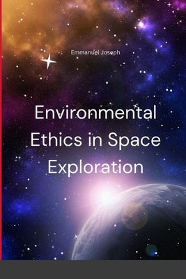 Environmental Ethics in Space Exploration by Joseph, Emmanuel