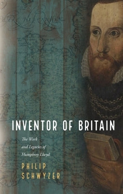 Inventor of Britain: The Work and Legacies of Humphrey Llwyd by Schwyzer, Philip