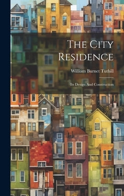 The City Residence: Its Design And Construction by Tuthill, William Burnet