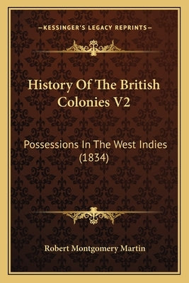 History Of The British Colonies V2: Possessions In The West Indies (1834) by Martin, Robert Montgomery