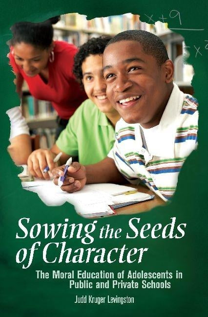 Sowing the Seeds of Character: The Moral Education of Adolescents in Public and Private Schools by Levingston, Judd