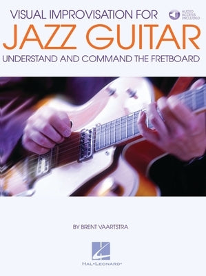 Visual Improvisation for Jazz Guitar: Understand and Command the Fretboard by Vaartstra, Brent