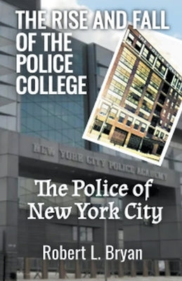 The Rise and Fall of the Police College by Bryan, Robert L.