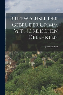 Briefwechsel der Gebr?er Grimm mit Nordischen Gelehrten by Grimm, Jacob