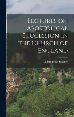 Lectures on Apostolical Succession in the Church of England by Seabury, William Jones