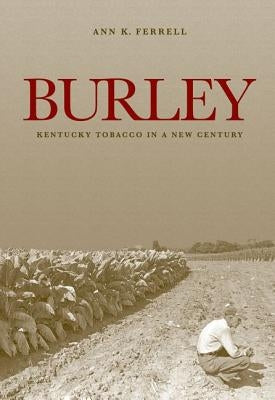 Burley: Kentucky Tobacco in a New Century by Ferrell, Ann K.