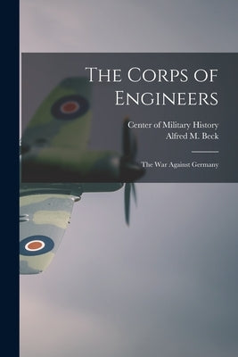 The Corps of Engineers: The war Against Germany by Beck, Alfred M.