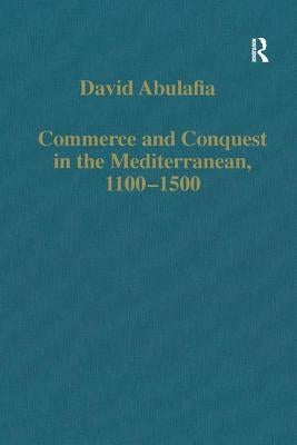 Commerce and Conquest in the Mediterranean, 1100-1500 by Abulafia, David