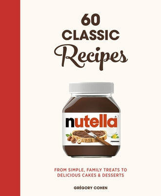 Nutella: 60 Classic Recipes: From Simple, Family Treats to Delicious Cakes & Desserts: Official Cookbook by Cohen, Grégory