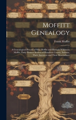 Moffitt Genealogy: a Genealogical Record of Silas Moffitt and Hannah Wilkinson Moffitt, Early Pioneer Settlers of Hamilton County, Indian by Moffitt, Frank 1865-