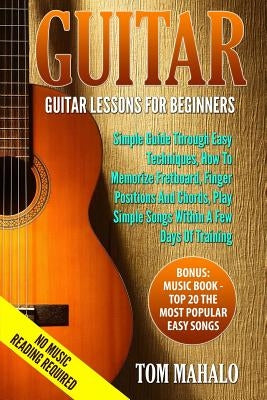 Guitar: Guitar Lessons For Beginners, Simple Guide Through Easy Techniques, How T by Mahalo, Tom