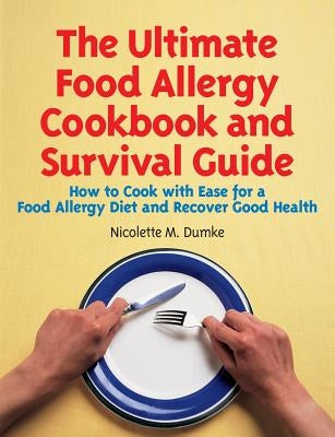 The Ultimate Food Allergy Cookbook and Survival Guide: How to Cook with Ease for Food Allergies and Recover Good Health by Dumke, Nicolette M.