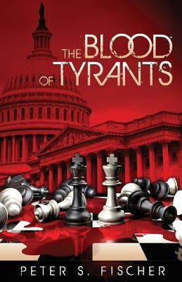 The Blood of Tyrants by Fischer, Peter S.