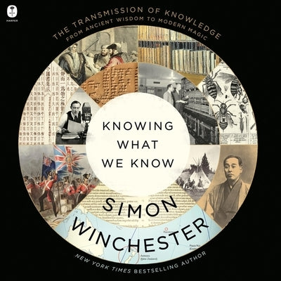 Knowing What We Know: The Transmission of Knowledge: From Ancient Wisdom to Modern Magic by Winchester, Simon