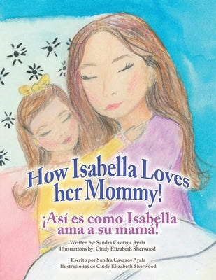 How Isabella loves her mommy! ¡Así es como Isabella ama a su mamá! by Ayala, Sandra Cavazos