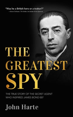 The Greatest Spy: The True Story of the Secret Agent That Inspired James Bond 007 by Harte, John