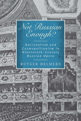 Not Russian Enough?: Nationalism and Cosmopolitanism in Nineteenth-Century Russian Opera by Helmers, Rutger