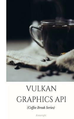 Vulkan Graphics API: in 20 Minutes (Coffee Break Series) by Kenwright