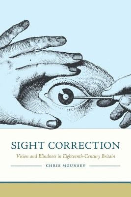 Sight Correction: Vision and Blindness in Eighteenth-Century Britain by Mounsey, Chris