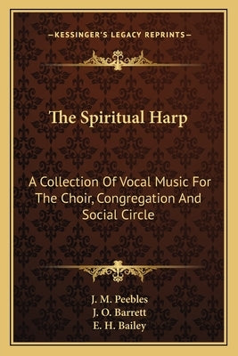 The Spiritual Harp: A Collection Of Vocal Music For The Choir, Congregation And Social Circle by Peebles, J. M.