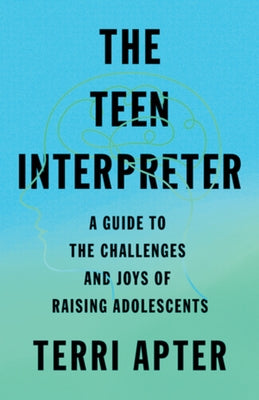 The Teen Interpreter: A Guide to the Challenges and Joys of Raising Adolescents by Apter, Terri