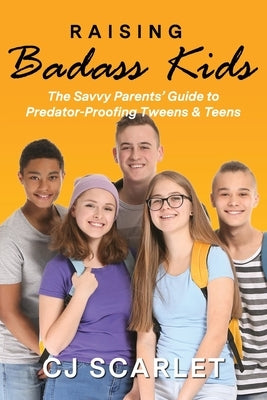 Raising Badass Kids: The Savvy Parents' Guide to Predator-Proofing Tweens & Teens by Scarlet, Cj