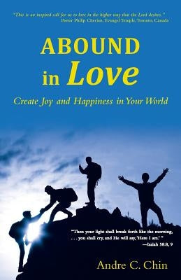 Abound in Love: Create Joy and Happiness in Your World by Chin, Andre C.