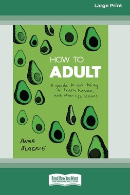 How to Adult: A guide to not being a trash human, and other life lessons (16pt Large Print Edition) by Blackie, Anna